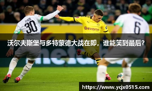 沃尔夫斯堡与多特蒙德大战在即，谁能笑到最后？