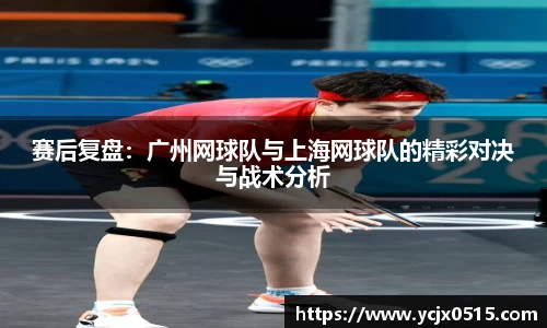 赛后复盘：广州网球队与上海网球队的精彩对决与战术分析
