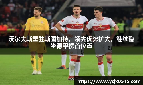 沃尔夫斯堡胜斯图加特，领先优势扩大，继续稳坐德甲榜首位置