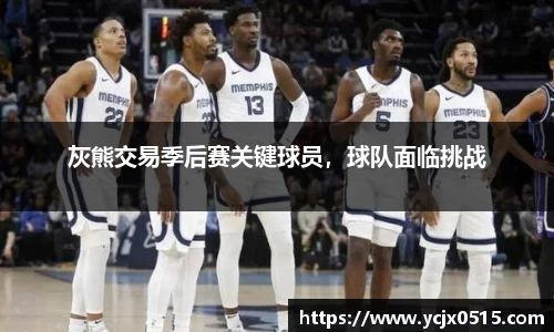 灰熊交易季后赛关键球员，球队面临挑战
