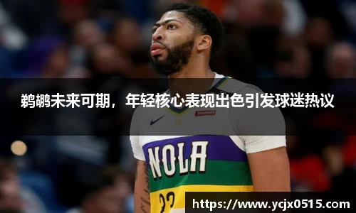 鹈鹕未来可期，年轻核心表现出色引发球迷热议