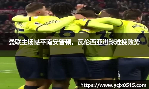 曼联主场憾平南安普顿，瓦伦西亚进球难挽败势