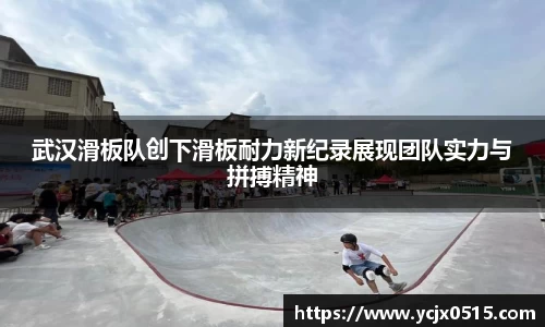 武汉滑板队创下滑板耐力新纪录展现团队实力与拼搏精神
