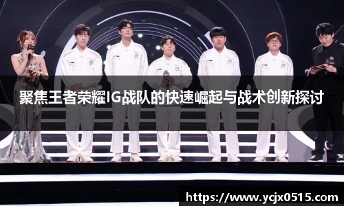 聚焦王者荣耀IG战队的快速崛起与战术创新探讨