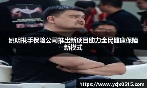 姚明携手保险公司推出新项目助力全民健康保障新模式