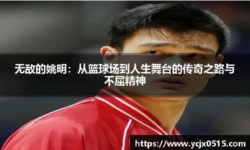 无敌的姚明：从篮球场到人生舞台的传奇之路与不屈精神
