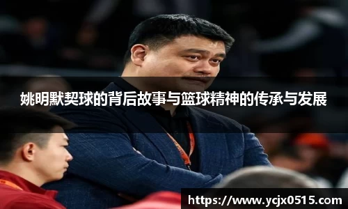 姚明默契球的背后故事与篮球精神的传承与发展