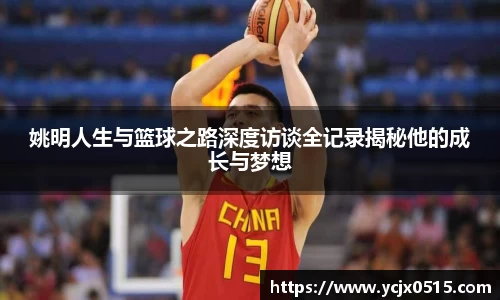 姚明人生与篮球之路深度访谈全记录揭秘他的成长与梦想