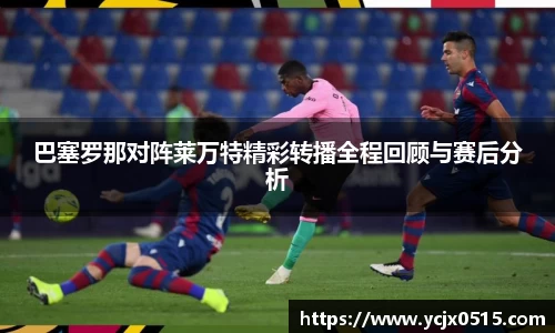 巴塞罗那对阵莱万特精彩转播全程回顾与赛后分析