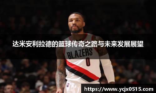 达米安利拉德的篮球传奇之路与未来发展展望
