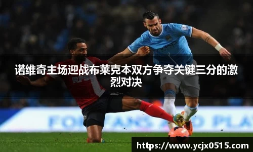 诺维奇主场迎战布莱克本双方争夺关键三分的激烈对决