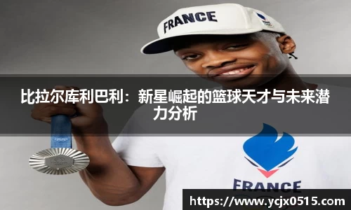 比拉尔库利巴利：新星崛起的篮球天才与未来潜力分析