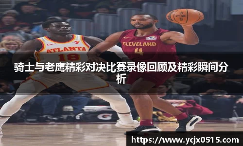 骑士与老鹰精彩对决比赛录像回顾及精彩瞬间分析