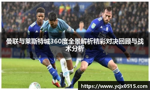 曼联与莱斯特城360度全景解析精彩对决回顾与战术分析