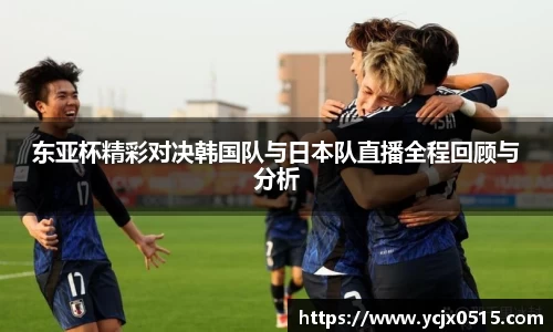 东亚杯精彩对决韩国队与日本队直播全程回顾与分析