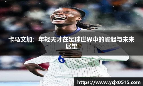 卡马文加：年轻天才在足球世界中的崛起与未来展望