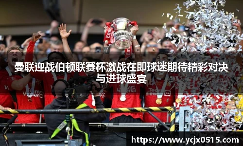 曼联迎战伯顿联赛杯激战在即球迷期待精彩对决与进球盛宴