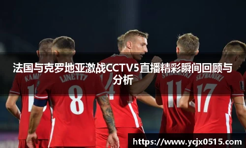 法国与克罗地亚激战CCTV5直播精彩瞬间回顾与分析