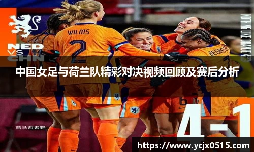 中国女足与荷兰队精彩对决视频回顾及赛后分析