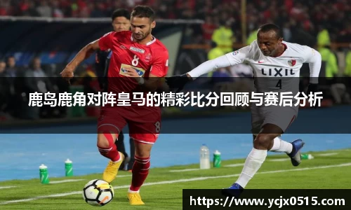 鹿岛鹿角对阵皇马的精彩比分回顾与赛后分析