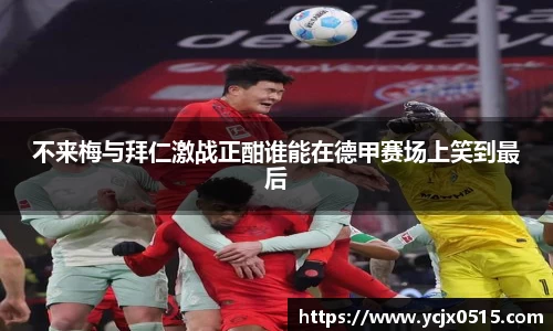 不来梅与拜仁激战正酣谁能在德甲赛场上笑到最后