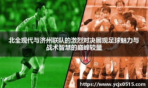 北全现代与济州联队的激烈对决展现足球魅力与战术智慧的巅峰较量