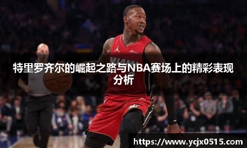 特里罗齐尔的崛起之路与NBA赛场上的精彩表现分析
