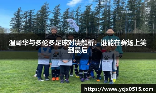 温哥华与多伦多足球对决解析：谁能在赛场上笑到最后