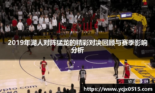 2019年湖人对阵猛龙的精彩对决回顾与赛季影响分析