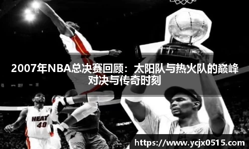 2007年NBA总决赛回顾：太阳队与热火队的巅峰对决与传奇时刻