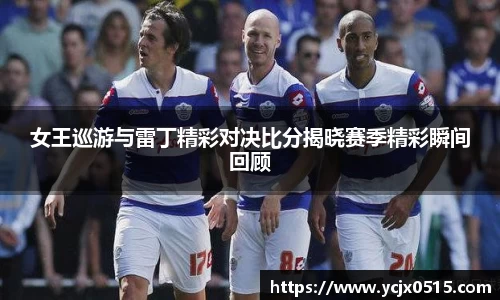 女王巡游与雷丁精彩对决比分揭晓赛季精彩瞬间回顾