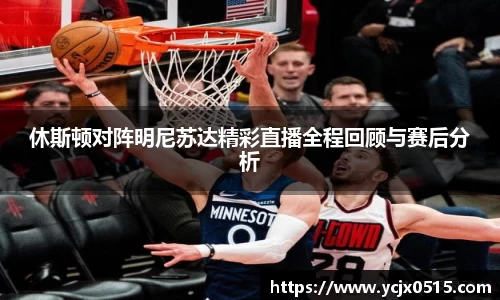 休斯顿对阵明尼苏达精彩直播全程回顾与赛后分析
