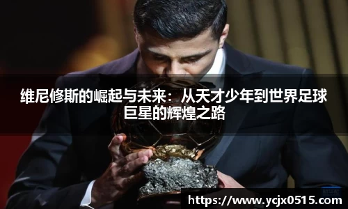 维尼修斯的崛起与未来：从天才少年到世界足球巨星的辉煌之路