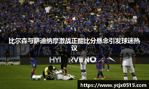 比尔森与萨迪纳摩激战正酣比分悬念引发球迷热议