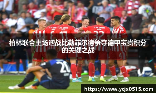 柏林联合主场迎战比勒菲尔德争夺德甲宝贵积分的关键之战