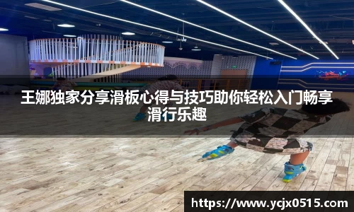 王娜独家分享滑板心得与技巧助你轻松入门畅享滑行乐趣