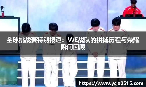 全球挑战赛特别报道：WE战队的拼搏历程与荣耀瞬间回顾