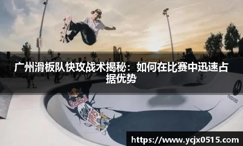 广州滑板队快攻战术揭秘：如何在比赛中迅速占据优势