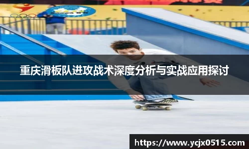 重庆滑板队进攻战术深度分析与实战应用探讨