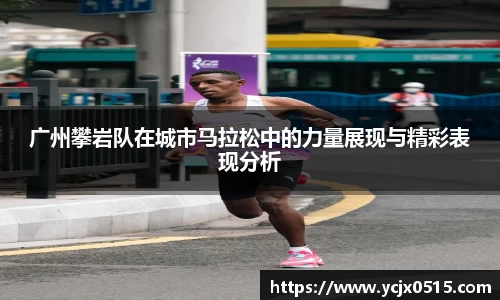 广州攀岩队在城市马拉松中的力量展现与精彩表现分析