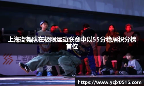 上海街舞队在极限运动联赛中以55分稳居积分榜首位